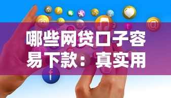 哪些网贷口子容易下款：真实用户经验分享