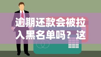 逾期还款会被拉入黑名单吗？这几点不注意真可能上征信！
