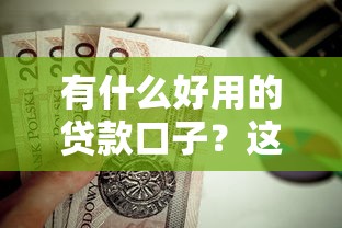 有什么好用的贷款口子？这几个靠谱渠道值得试试