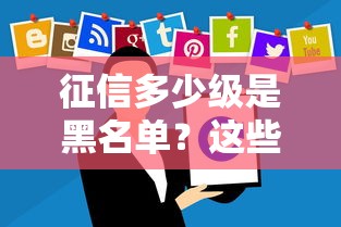 征信多少级是黑名单？这些等级划分直接决定贷款成败