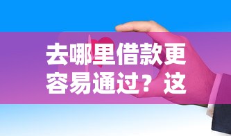 去哪里借款更容易通过？这5个渠道审批快、门槛低