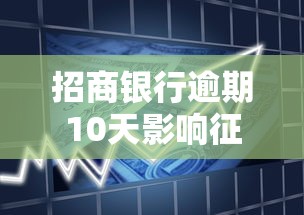 招商银行逾期10天影响征信多长时间？别慌！先了解这些关键信息
