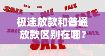 极速放款和普通放款区别在哪？看完这篇就懂怎么选
