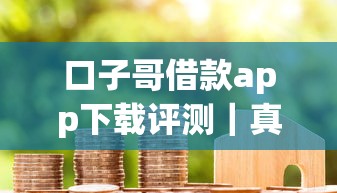 口子哥借款app下载评测｜真实用户教你识别靠谱借款平台
