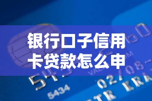 银行口子信用卡贷款怎么申请？这些技巧助你轻松下款