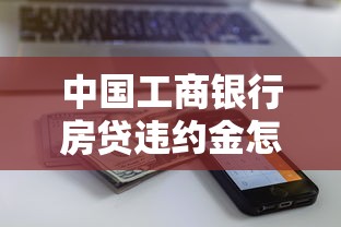 中国工商银行房贷违约金怎么算？手把手教你计算方法和注意事项