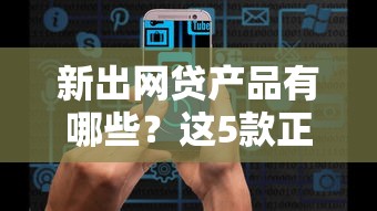 新出网贷产品有哪些？这5款正规平台审核快、额度高！