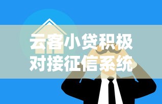 云客小贷积极对接征信系统，正规借贷服务如何保障用户权益？