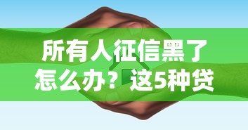 所有人征信黑了怎么办？这5种贷款方法或许能帮到你