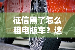 征信黑了怎么租电瓶车？这几个方法亲测有效！