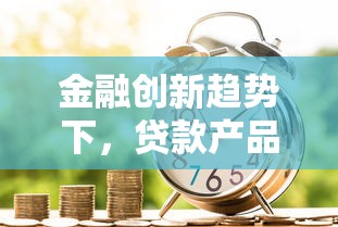 金融创新趋势下，贷款产品如何选？这些平台更靠谱！