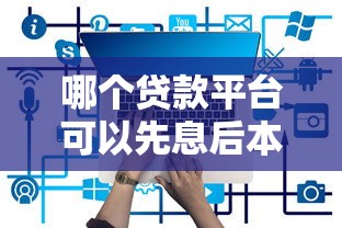 哪个贷款平台可以先息后本？这5个平台或许更适合你