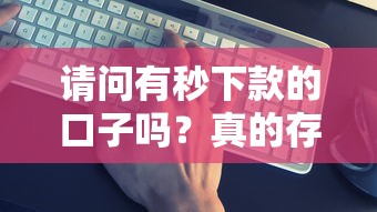 请问有秒下款的口子吗？真的存在吗？这几个渠道或许能帮到你！