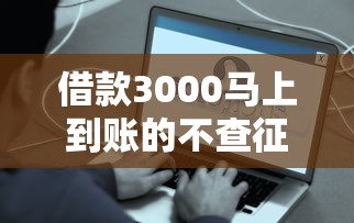 借款3000马上到账的不查征信平台有哪些？这几个渠道靠谱又方便