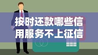 按时还款哪些信用服务不上征信？这5类平台不影响信用报告
