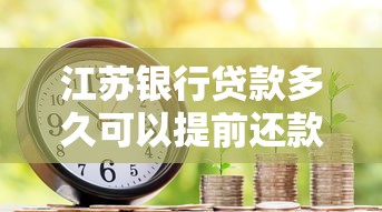 江苏银行贷款多久可以提前还款？这些规定要了解