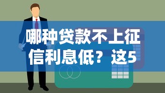 哪种贷款不上征信利息低？这5种渠道可能适合你