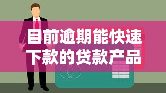 目前逾期能快速下款的贷款产品盘点与推荐