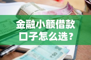 金融小额借款口子怎么选？这几个平台靠谱又省心