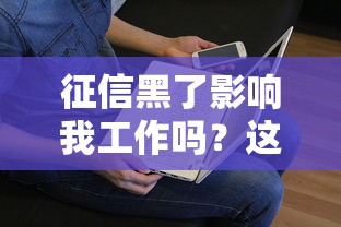 征信黑了影响我工作吗？这几点可能让你“饭碗”不稳
