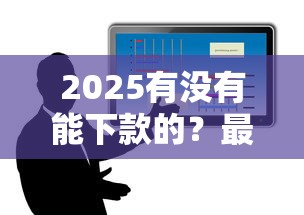 2025有没有能下款的？最新政策解析+靠谱平台实测盘点
