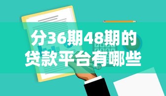 分36期48期的贷款平台有哪些？长周期还款方案实测盘点