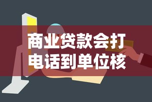 商业贷款会打电话到单位核实吗？3分钟讲透银行审核流程