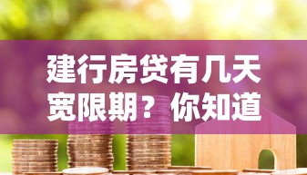 建行房贷有几天宽限期？你知道吗？原来是这样规定的