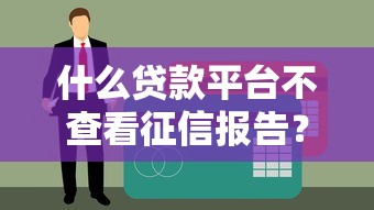 什么贷款平台不查看征信报告？这5类渠道真实靠谱