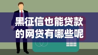 黑征信也能贷款的网贷有哪些呢？这5个平台或许能帮你解决难题
