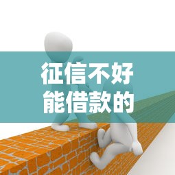 征信不好能借款的平台有哪些？这5个渠道或许能帮你