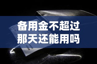 备用金不超过那天还能用吗？这些隐藏规则你可能没注意
