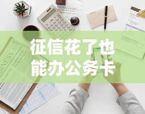 征信花了也能办公务卡？实测这3家银行门槛低到离谱