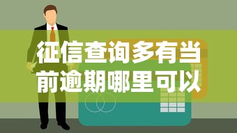 征信查询多有当前逾期哪里可以下款？这几个渠道或许能帮到你