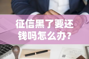 征信黑了要还钱吗怎么办？3个补救思路+真实经验分享