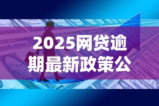 2025网贷逾期最新政策公告：这5大变化你必须知道！