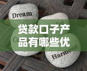 贷款口子产品有哪些优势？3分钟看懂这些隐藏的省钱技巧