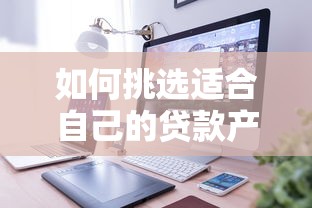 如何挑选适合自己的贷款产品？三步教你省时又省心