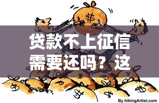 贷款不上征信需要还吗？这些后果你可能没想到
