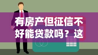 有房产但征信不好能贷款吗？这5个方法或许能帮你解决难题！