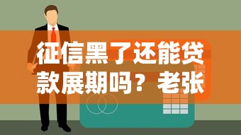 征信黑了还能贷款展期吗？老张亲身经历告诉你答案