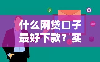 什么网贷口子最好下款？实测推荐这几家审核快、额度高的平台