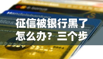 征信被银行黑了怎么办？三个步骤教你重建贷款资格