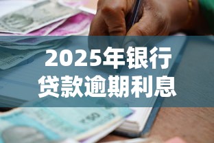 2025年银行贷款逾期利息的最新规定：看懂这几点不吃亏