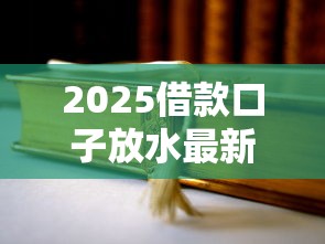 2025借款口子放水最新动态：低门槛申请渠道+额度提升技巧
