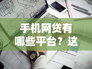 手机网贷有哪些平台？这8个靠谱渠道审核快、利息低