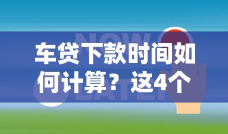 车贷下款时间如何计算？这4个关键点要提前掌握