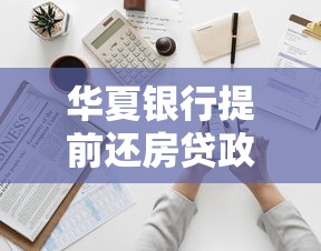华夏银行提前还房贷政策解读：流程、注意事项与省钱攻略