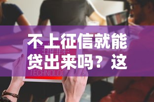 不上征信就能贷出来吗？这5个渠道或许能解决资金需求