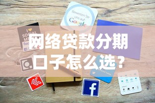 网络贷款分期口子怎么选？手把手教你避坑攻略